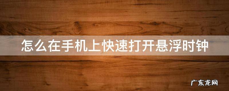 怎么在手机上快速打开悬浮时钟 怎么在手机上快速打开悬浮时钟功能