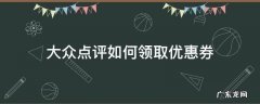 大众点评如何领取优惠券 大众点评里怎么领取优惠卷
