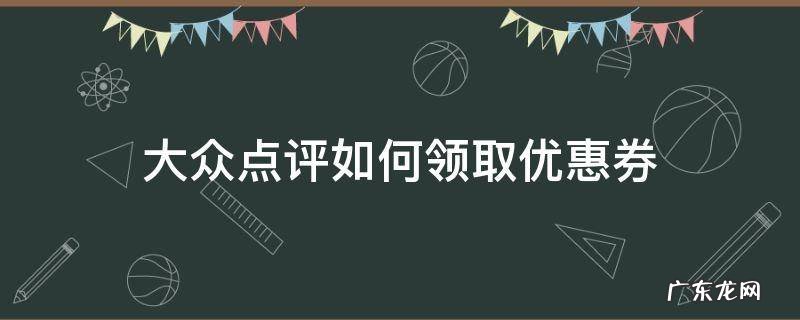 大众点评如何领取优惠券 大众点评里怎么领取优惠卷