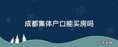 成都集体户口能买房吗 集体户口能在成都购房吗