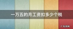 一万五的月工资扣多少个税 一年扣五千个税是多少工资