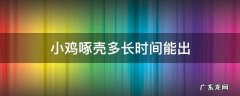 小鸡已经啄破壳需要多久时间出来的 小鸡啄壳多长时间能出