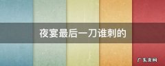 夜宴最后是谁 夜宴最后一刀谁刺的