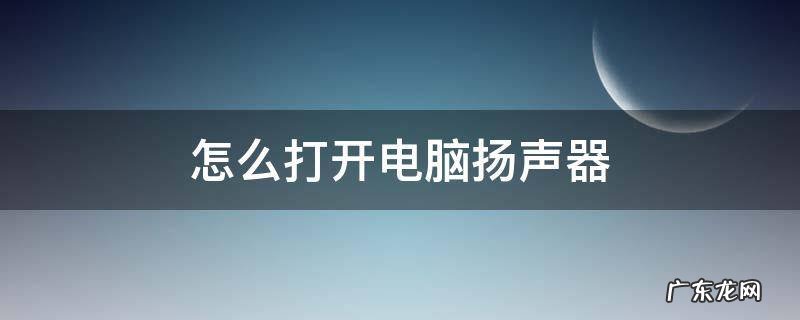 怎么打开电脑扬声器 怎么打开电脑扬声器不能用显示禁用