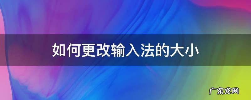 如何更改输入法的大小 输入法能调大小吗