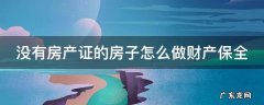 没有房产证的房子怎么做财产保全手续 没有房产证的房子怎么做财产保全