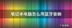 笔记本电脑怎么用蓝牙音响 笔记本电脑蓝牙怎么连接蓝牙音响