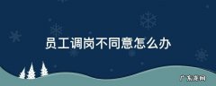 公司安排员工调岗不同意怎么办 员工调岗不同意怎么办