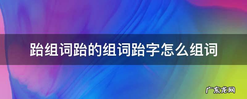 跆的拼音和组词 跆组词跆的组词跆字怎么组词