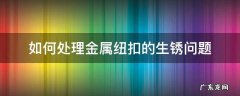 纽扣铁锈怎么去除 如何处理金属纽扣的生锈问题