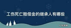 工伤死亡赔偿继承人分配 工伤死亡赔偿金的继承人有哪些