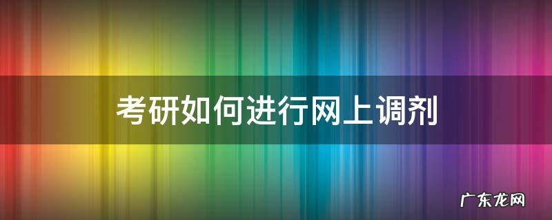 考研如何进行网上调剂 考研怎么进行调剂
