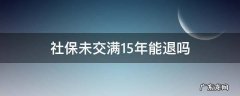 社保没交满15年可以退吗 社保未交满15年能退吗