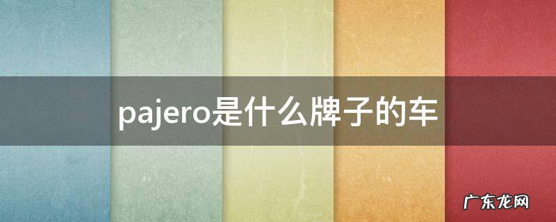 pajero是什么牌子的车价格3.8V6 pajero是什么牌子的车