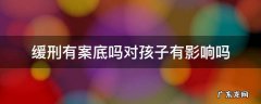 缓刑有案底有哪些影响 缓刑有案底吗对孩子有影响吗