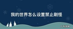 我的世界怎么能不刷怪 我的世界怎么设置禁止刷怪