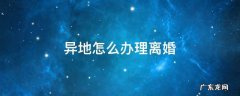 异地怎么办理离婚 两人异地怎么办理离婚