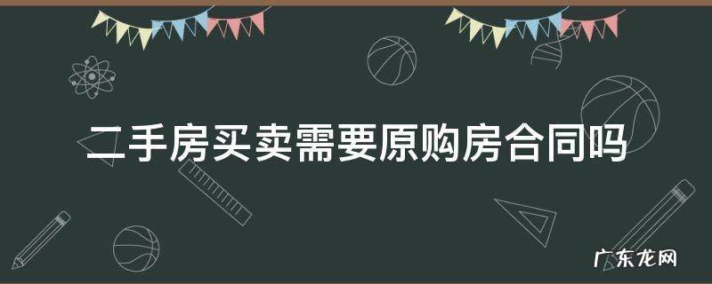 卖二手房需要购房合同吗? 二手房买卖需要原购房合同吗