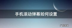 手机滑动弹幕怎么做 手机滚动弹幕如何设置