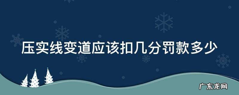 压实线变道扣几分罚款多少河北 压实线变道应该扣几分罚款多少