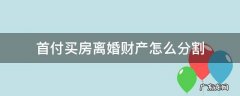 首付买房离婚财产怎么分割 首付后结婚如果离婚了房产怎么分