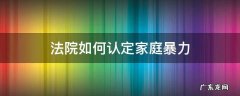 法律对于家庭暴力如何判 法院如何认定家庭暴力