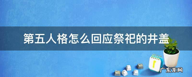 第五人格井盖娘 第五人格怎么回应祭祀的井盖