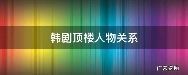 韩剧顶楼人物关系介绍图 韩剧顶楼人物关系