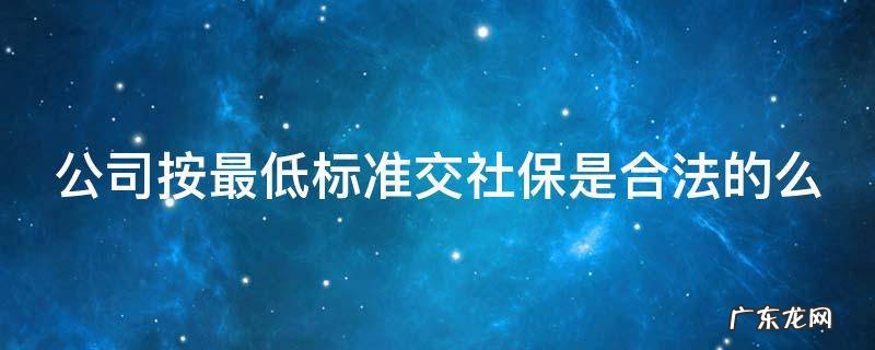 公司按最低标准交社保是合法的么 公司按最低标准交社保是合法的么