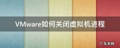 怎么关闭运行的虚拟机 VMware如何关闭虚拟机进程