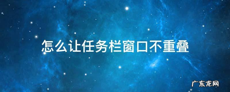 怎么让任务栏窗口不重叠 任务栏窗口不要重叠