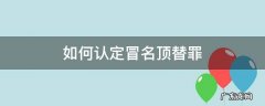 如何认定冒名顶替罪 冒名顶替算什么罪