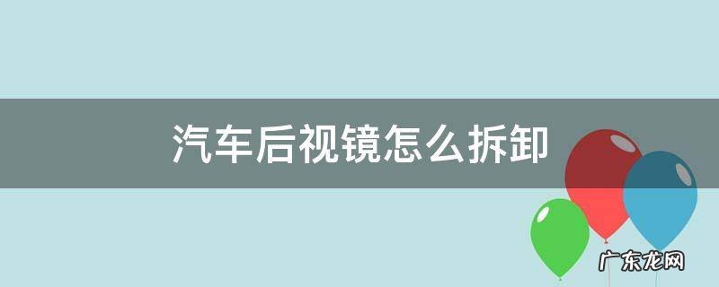 汽车后视镜怎么拆卸 汽车后视镜怎么拆卸图解