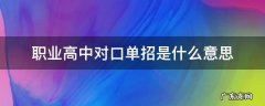 中职学校对口单招是什么意思 职业高中对口单招是什么意思