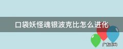 宝可梦魂银波克比 口袋妖怪魂银波克比怎么进化