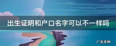 出生证明和户口名字可以不一样吗怎么办 出生证明和户口名字可以不一样吗