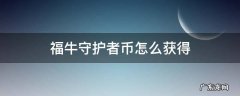 福牛守护者币怎么获取 福牛守护者币怎么获得