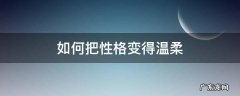 如何把性格变得温柔 怎么改变自己温柔的性格
