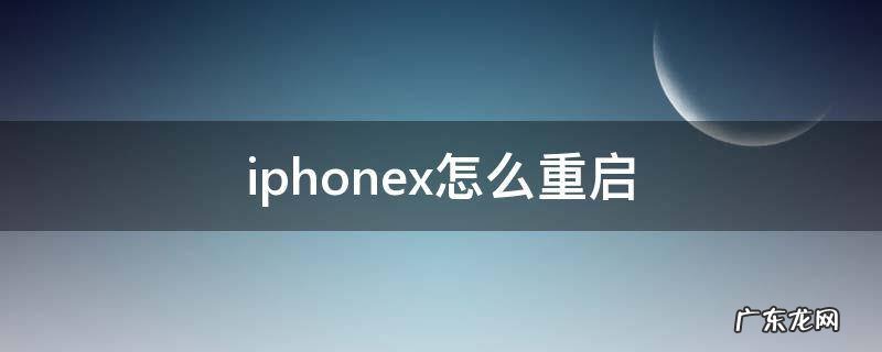 iphonex怎么重启 iphonex怎么重启系统
