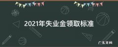 2021年失业金领取新政策 2021年失业金领取标准