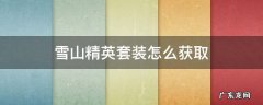 雪山精英套装怎么获取2021 雪山精英套装怎么获取