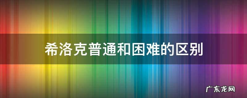 希洛克普通跟困难的区别 希洛克普通和困难的区别