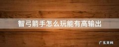 智力弓箭手 智弓箭手怎么玩能有高输出