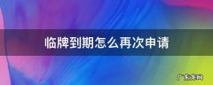 临牌到期怎么再次申请多少钱 临牌到期怎么再次申请