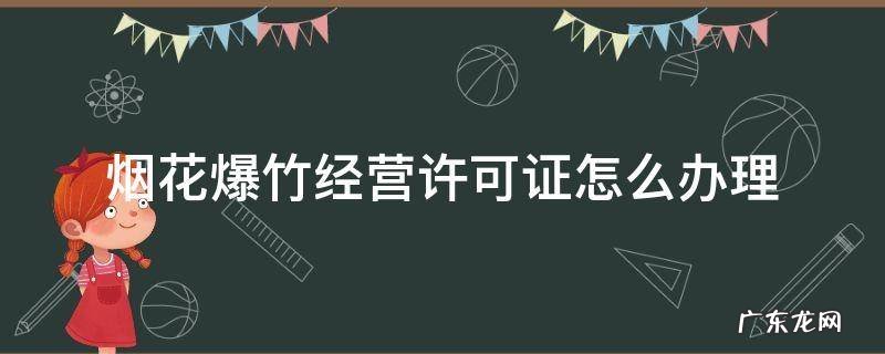 昆明烟花爆竹经营许可证怎么办理 烟花爆竹经营许可证怎么办理