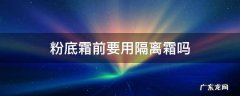 用粉底霜之前要用隔离霜吗 粉底霜前要用隔离霜吗
