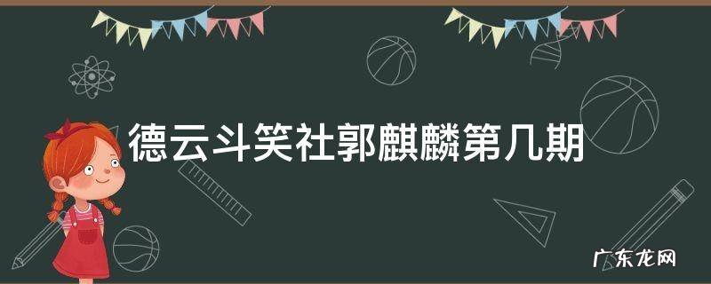 德云斗笑社郭麒麟第几期出来 德云斗笑社郭麒麟第几期