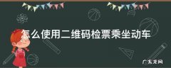 怎么使用二维码检票乘坐动车 坐火车怎么用二维码检票
