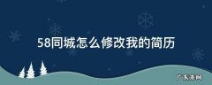 58同城怎么修改我的简历 怎样在58同城修改自己的简历