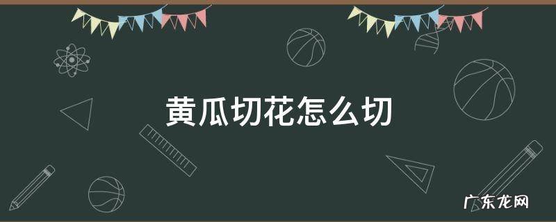 黄瓜切成花怎么切 黄瓜切花怎么切